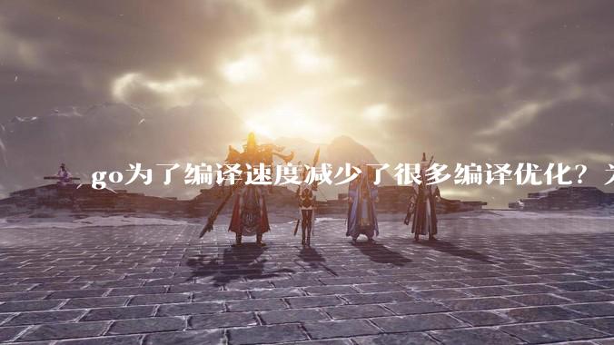 go为了编译速度减少了很多编译优化？为什么不能提供优化编译模式来提升运行效率？是太懒还是另有隐情？